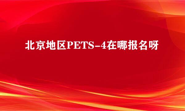 北京地区PETS-4在哪报名呀