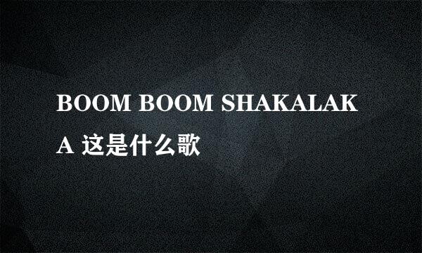 BOOM BOOM SHAKALAKA 这是什么歌