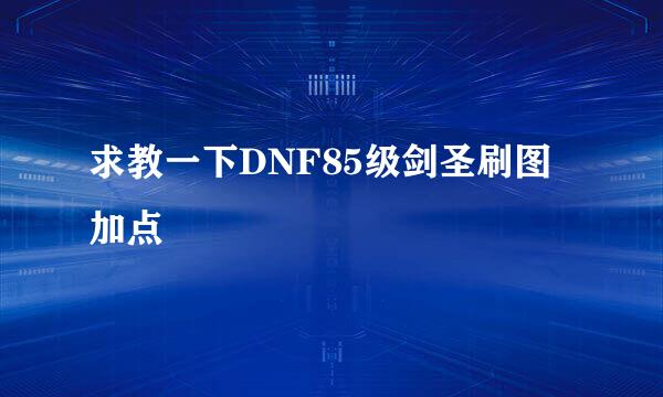 求教一下DNF85级剑圣刷图加点