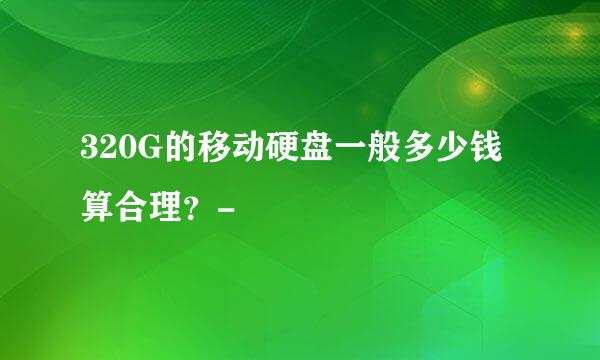 320G的移动硬盘一般多少钱算合理？-