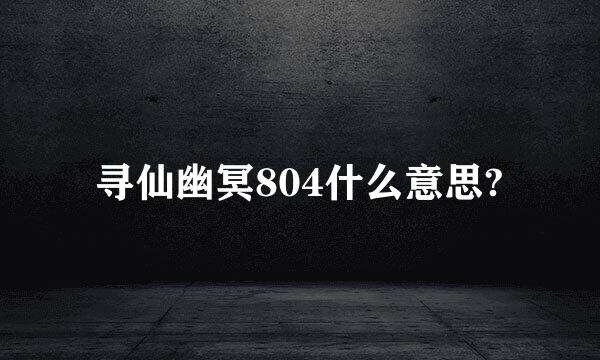 寻仙幽冥804什么意思?