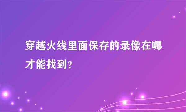 穿越火线里面保存的录像在哪才能找到？