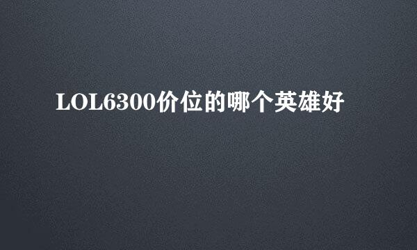 LOL6300价位的哪个英雄好