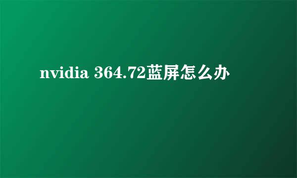 nvidia 364.72蓝屏怎么办