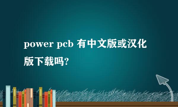 power pcb 有中文版或汉化版下载吗?