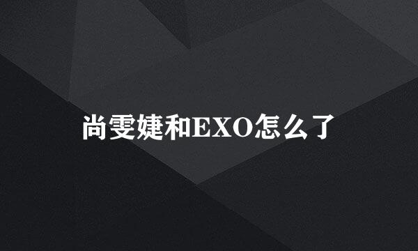 尚雯婕和EXO怎么了