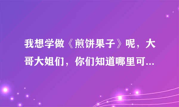 我想学做《煎饼果子》呢，大哥大姐们，你们知道哪里可以学吗？我找了半个月了，