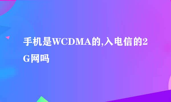 手机是WCDMA的,入电信的2G网吗