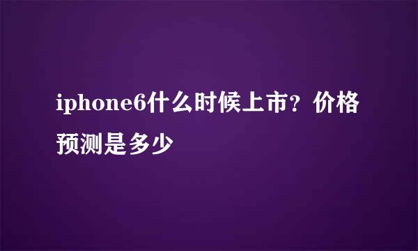 iphone6什么时候上市？价格预测是多少