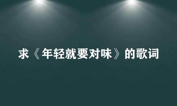 求《年轻就要对味》的歌词