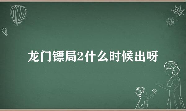 龙门镖局2什么时候出呀