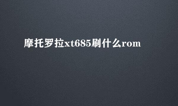 摩托罗拉xt685刷什么rom