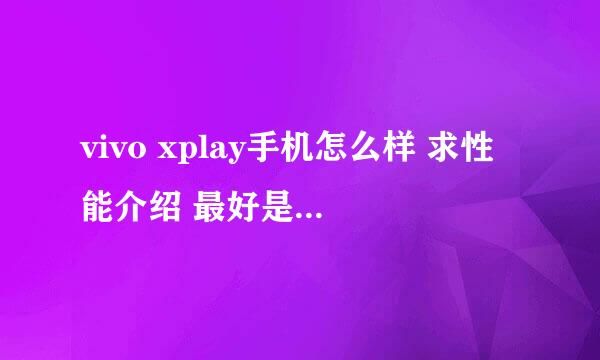 vivo xplay手机怎么样 求性能介绍 最好是用过的介绍下 还有推荐下好的手机 性能价钱都差