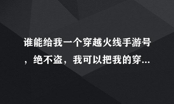 谁能给我一个穿越火线手游号，绝不盗，我可以把我的穿越火线密码告诉你 谁能给我一个穿越火线号，绝不盗