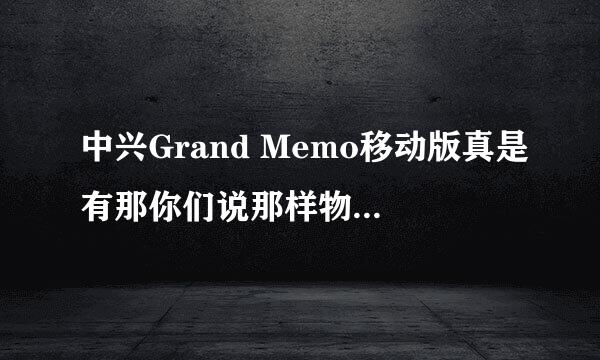 中兴Grand Memo移动版真是有那你们说那样物超所值吗？