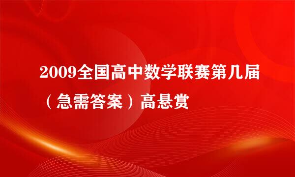 2009全国高中数学联赛第几届（急需答案）高悬赏