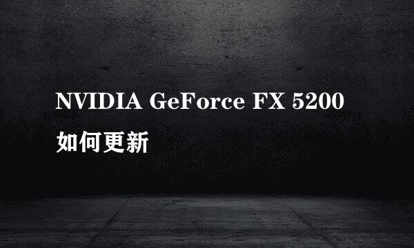 NVIDIA GeForce FX 5200如何更新