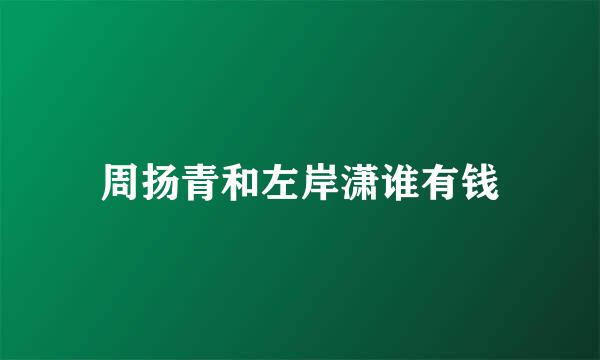 周扬青和左岸潇谁有钱