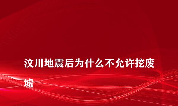 
汶川地震后为什么不允许挖废墟
