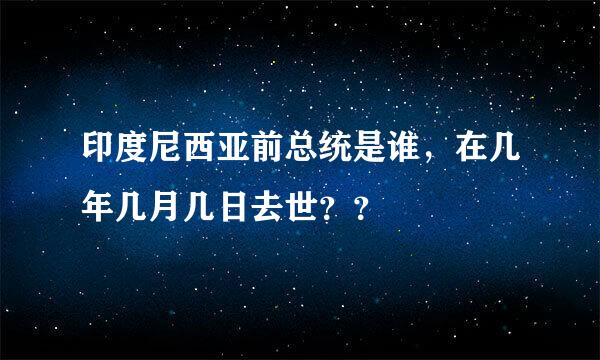 印度尼西亚前总统是谁，在几年几月几日去世？？