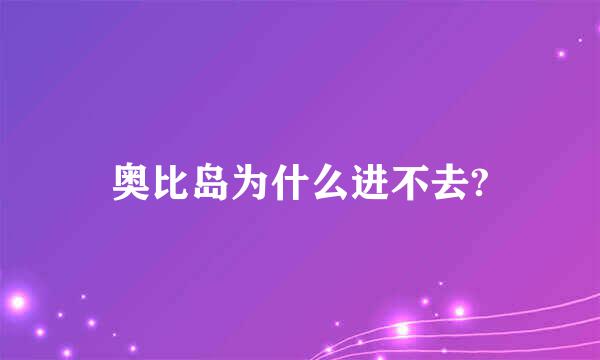 奥比岛为什么进不去?