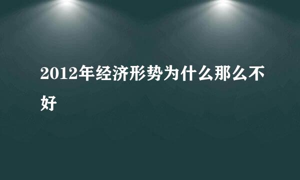 2012年经济形势为什么那么不好