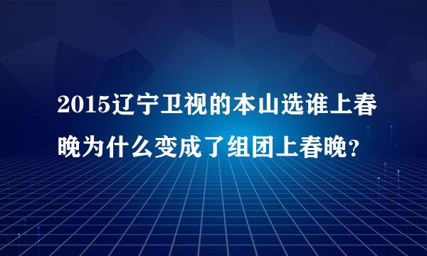 2015辽宁卫视的本山选谁上春晚为什么变成了组团上春晚？