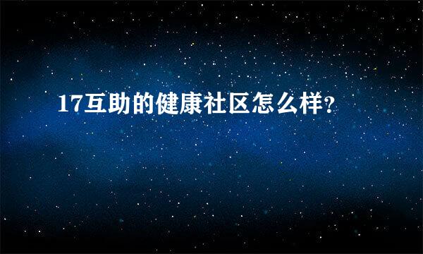 17互助的健康社区怎么样？