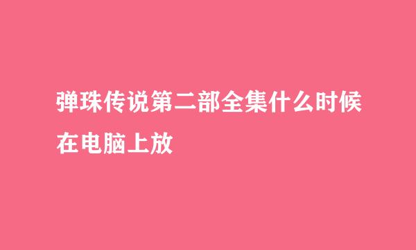 弹珠传说第二部全集什么时候在电脑上放