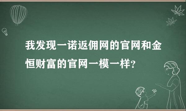 我发现一诺返佣网的官网和金恒财富的官网一模一样？