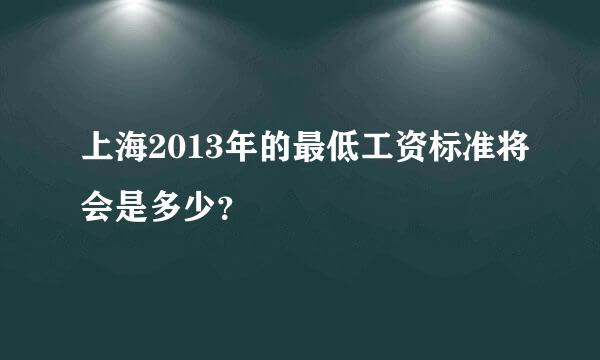 上海2013年的最低工资标准将会是多少？