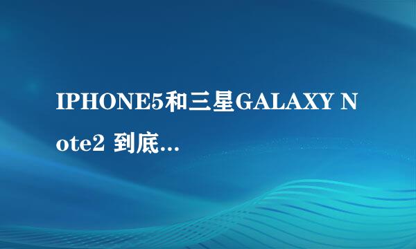 IPHONE5和三星GALAXY Note2 到底哪个好、 .大家给点意见、谢了、