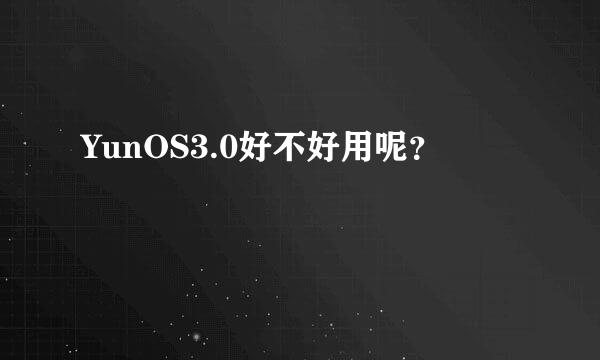 YunOS3.0好不好用呢？