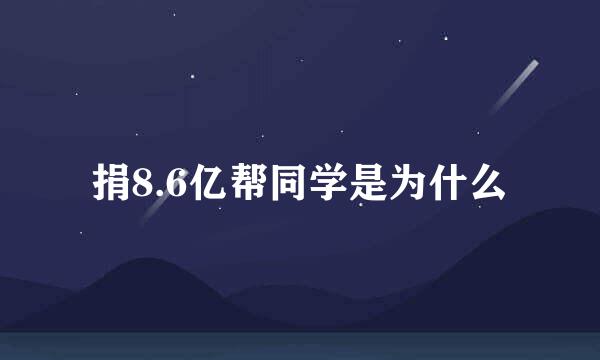 捐8.6亿帮同学是为什么