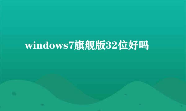 windows7旗舰版32位好吗