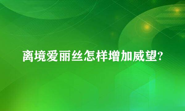 离境爱丽丝怎样增加威望?