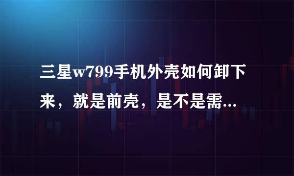 三星w799手机外壳如何卸下来，就是前壳，是不是需要特殊的工具？