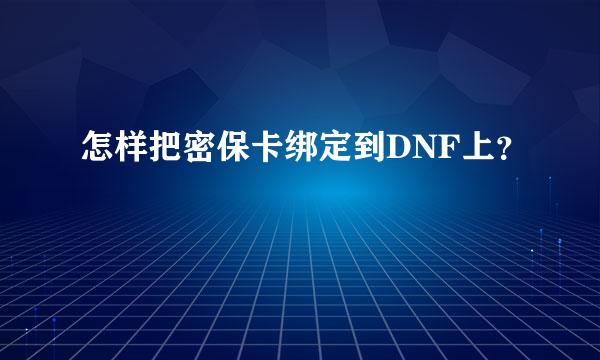 怎样把密保卡绑定到DNF上？