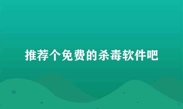 推荐个免费的杀毒软件吧