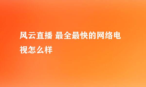 风云直播 最全最快的网络电视怎么样