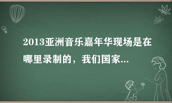 2013亚洲音乐嘉年华现场是在哪里录制的，我们国家还是新加坡韩国？？