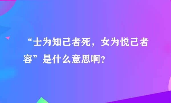 “士为知己者死，女为悦己者容”是什么意思啊？