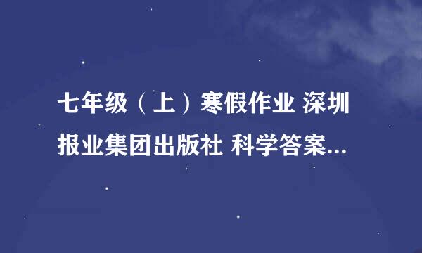 七年级（上）寒假作业 深圳报业集团出版社 科学答案 急~！！！！！！1