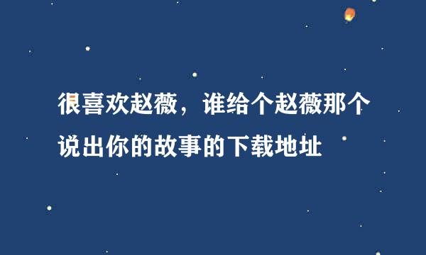 很喜欢赵薇，谁给个赵薇那个说出你的故事的下载地址