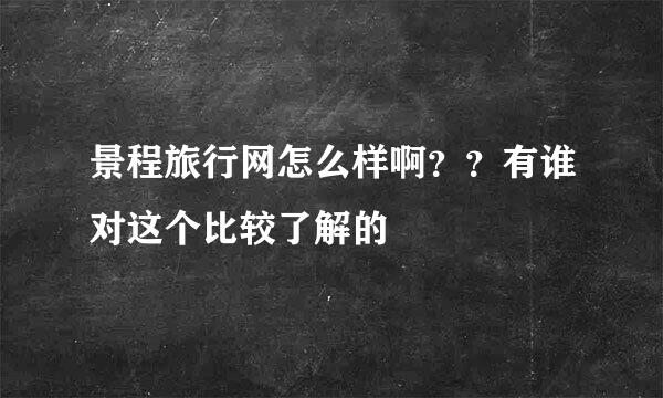 景程旅行网怎么样啊？？有谁对这个比较了解的