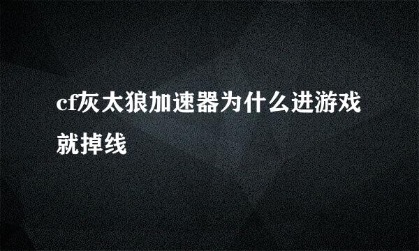 cf灰太狼加速器为什么进游戏就掉线