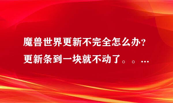 魔兽世界更新不完全怎么办？更新条到一块就不动了。。。有图进来看看。。。