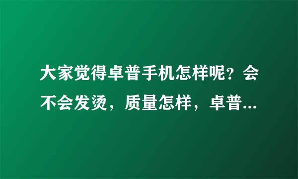 大家觉得卓普手机怎样呢？会不会发烫，质量怎样，卓普小黑2代又是怎样的性质，会不会发烫？