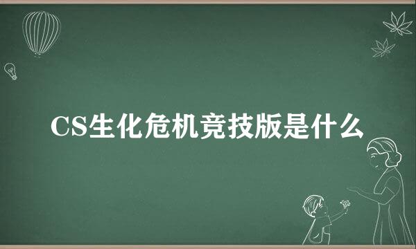 CS生化危机竞技版是什么