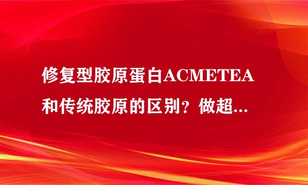 修复型胶原蛋白ACMETEA和传统胶原的区别？做超声刀大夫为什么说吃ACMETEA效果会加倍？